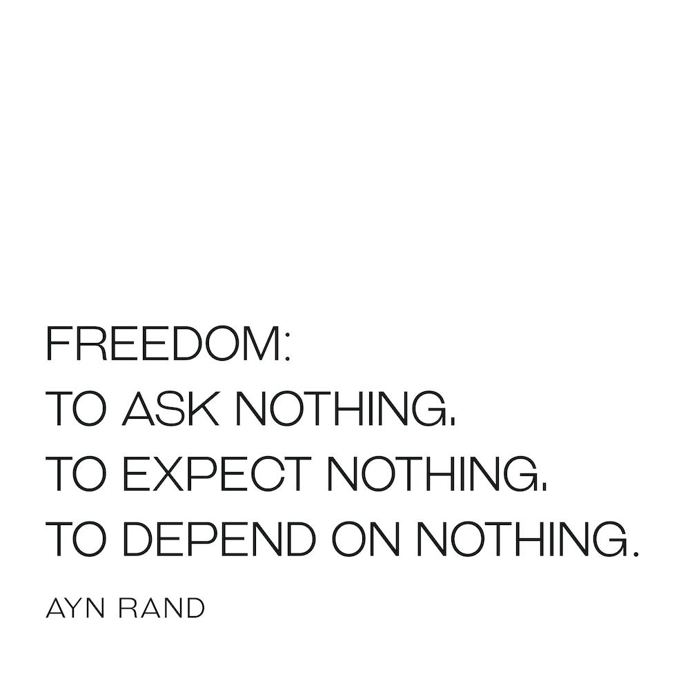 Freedom: To ask nothing to expect nothing to depend on nothing - Ayn Rand