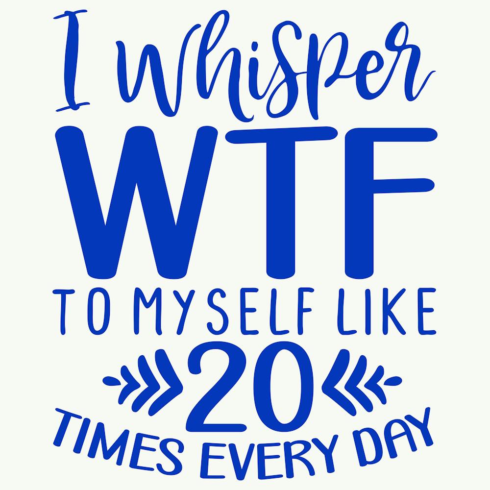 i Whisper Wtf To Myself Like 20 Times Every Day 1