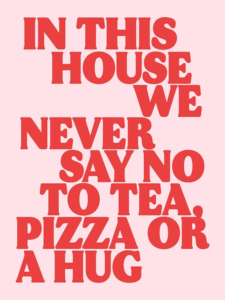 In This House We Never Say No To Tea, Pizza Or a Hug Print 2