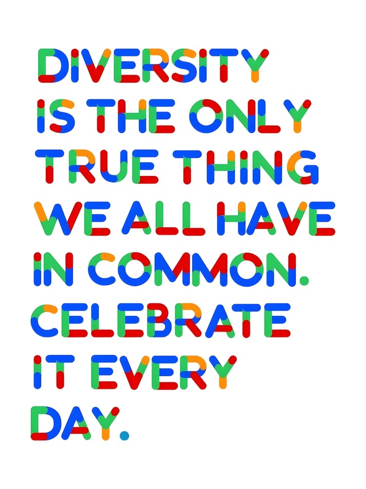 Diversity Is The Only True Thing We All Have In Common Celebrate It Every Day